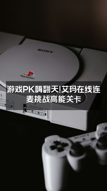 抖音艾玛酷酷炫视频封面：游戏PK嗨翻天！艾玛在线连麦挑战高能关卡